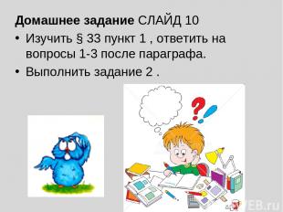 Домашнее задание СЛАЙД 10 Изучить § 33 пункт 1 , ответить на вопросы 1-3 после п