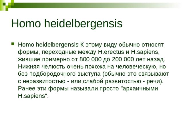 Homo heidelbergensis Homo heidelbergensis К этому виду обычно относят формы, переходные между H.erectus и H.sapiens, жившие примерно от 800 000 до 200 000 лет назад. Нижняя челюсть очень похожа на человеческую, но без подбородочного выступа (обычно …