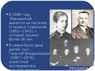 Семья В 1886 году Вернадский женился на Наталии Егоровне Старицкой (1862—1943),