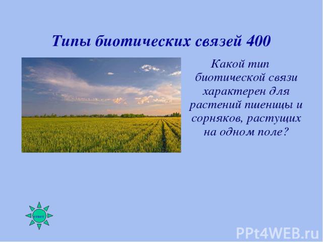 Типы биотических связей 400 Какой тип биотической связи характерен для растений пшеницы и сорняков, растущих на одном поле?