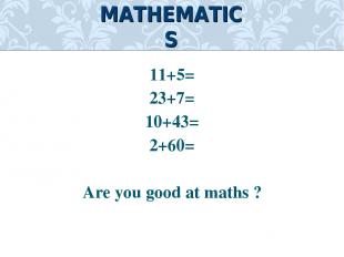11+5= 23+7= 10+43= 2+60= Are you good at maths ? MATHEMATICS