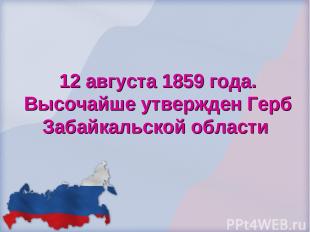 12 августа 1859 года. Высочайше утвержден Герб Забайкальской области