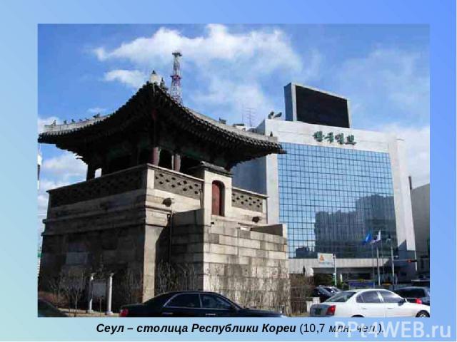 Сеул – столица Республики Кореи (10,7 млн. чел.).