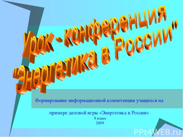 Формирование информационной компетенции учащихся на примере деловой игры «Энергетика в России» 9 класс 2009