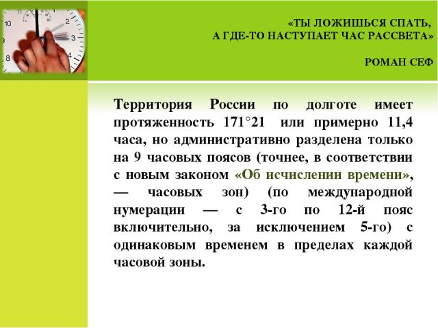 Территория России по долготе имеет протяженность 171°21′ или примерно 11,4 часа, но административно разделена только на 9 часовых поясов (точнее, в соответствии с новым законом «Об исчислении времени», — часовых зон) (по международной нумерации — с …