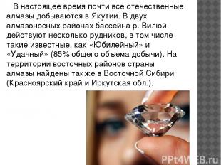 В настоящее время почти все отечественные алмазы добываются в Якутии. В двух алм
