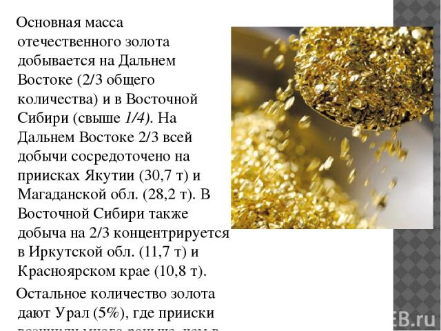 Основная масса отечественного золота добывается на Дальнем Востоке (2/3 общего количества) и в Восточной Сибири (свыше 1/4). На Дальнем Востоке 2/3 всей добычи сосредоточено на приисках Якутии (30,7 т) и Магаданской обл. (28,2 т). В Восточной Сибири…