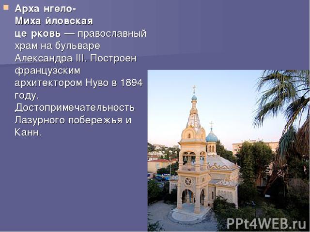 Арха нгело-Миха йловская це рковь — православный храм на бульваре Александра III. Построен французским архитектором Нуво в 1894 году. Достопримечательность Лазурного побережья и Канн.