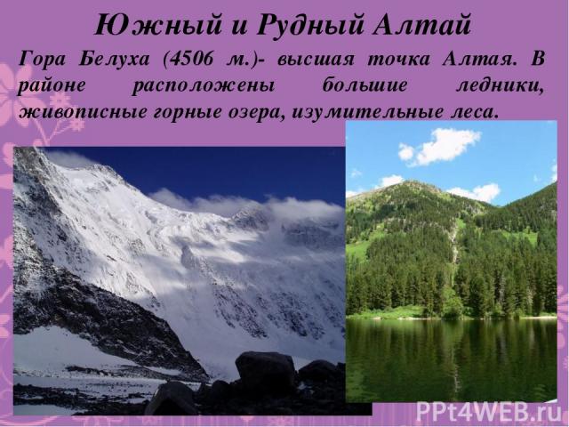 Южный и Рудный Алтай Гора Белуха (4506 м.)- высшая точка Алтая. В районе расположены большие ледники, живописные горные озера, изумительные леса.