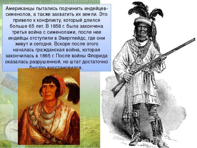 Американцы пытались подчинить индейцев-сименолов, а также захватить их земли. Это привело к конфликту, который длился больше 65 лет. В 1858 г. была закончена третья война с сименолами, после нее индейцы отступили в Эверглейдс, где они живут и сегодн…