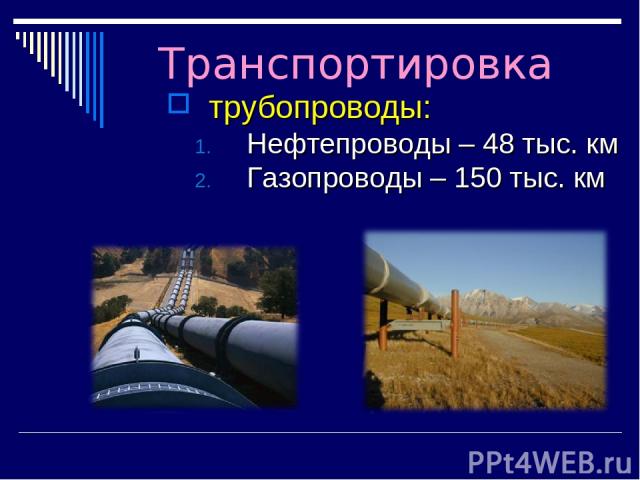 Транспортировка трубопроводы: Нефтепроводы – 48 тыс. км Газопроводы – 150 тыс. км