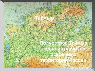 Таймыр Полуостров Таймыр – одна из наименее освоенных территорий России