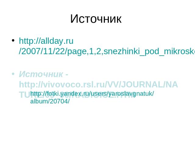 Источник http://allday.ru/2007/11/22/page,1,2,snezhinki_pod_mikroskopom.html Источник - http://vivovoco.rsl.ru/VV/JOURNAL/NATURE/09_00/RADIOICE.HTM http://fotki.yandex.ru/users/yaroslavgnatuk/album/20704/