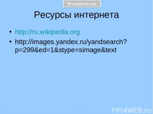 Ресурсы интернета http://ru.wikipedia.org http://images.yandex.ru/yandsearch?p=2