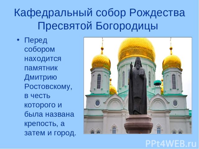 Кафедральный собор Рождества Пресвятой Богородицы Перед собором находится памятник Дмитрию Ростовскому, в честь которого и была названа крепость, а затем и город.