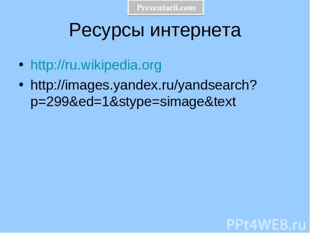 Ресурсы интернета http://ru.wikipedia.org http://images.yandex.ru/yandsearch?p=299&ed=1&stype=simage&text Prezentacii.com
