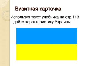 Визитная карточка Используя текст учебника на стр.113 дайте характеристику Украи