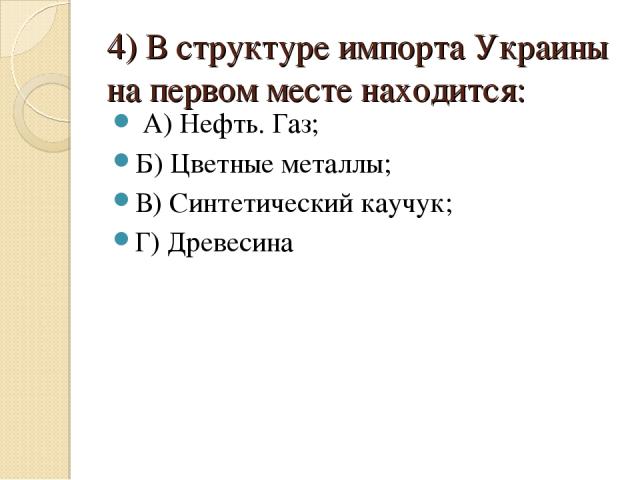4) В структуре импорта Украины на первом месте находится: А) Нефть. Газ; Б) Цветные металлы; В) Синтетический каучук; Г) Древесина