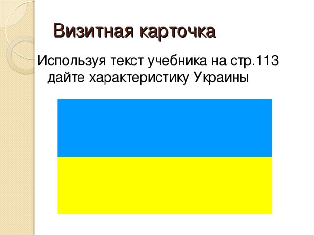 Визитная карточка Используя текст учебника на стр.113 дайте характеристику Украины