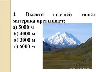 4. Высота высшей точки материка превышает: а) 5000 м б) 4000 м в) 3000 м г) 6000