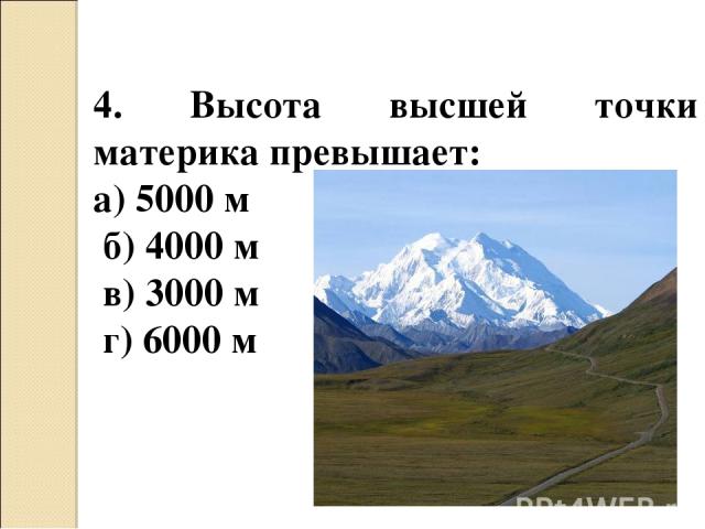 4. Высота высшей точки материка превышает: а) 5000 м б) 4000 м в) 3000 м г) 6000 м