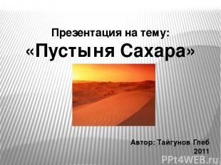 Презентация на тему: «Пустыня Сахара» Автор: Тайгунов Глеб 2011 Prezentacii.com