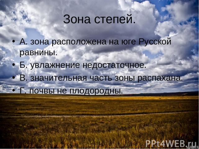 Зона степей. А. зона расположена на юге Русской равнины. Б. увлажнение недостаточное. В. значительная часть зоны распахана. Г. почвы не плодородны.