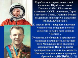 Корабль пилотировал советский космонавт Юрий Алексеевич Гагарин. (1936-1968)-лет