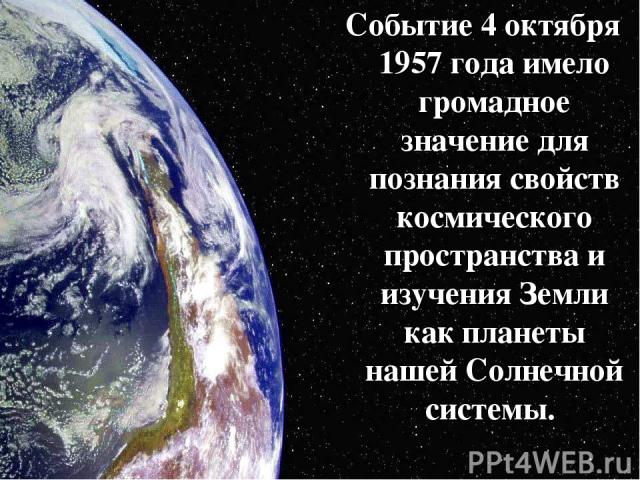 Событие 4 октября 1957 года имело громадное значение для познания свойств космического пространства и изучения Земли как планеты нашей Солнечной системы.