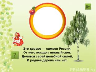 берёза Это дерево — символ России, От него исходит нежный свет, Делится своей це