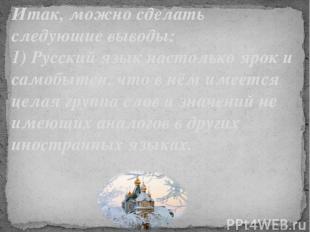 Итак, можно сделать следующие выводы: 1) Русский язык настолько ярок и самобытен