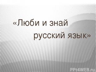 «Люби и знай русский язык»