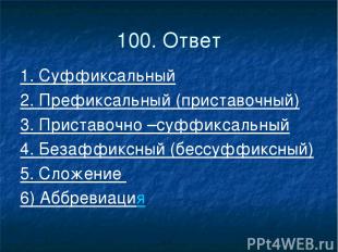 100. Ответ 1. Суффиксальный 2. Префиксальный (приставочный) 3. Приставочно –суфф