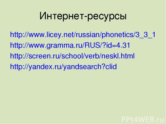 Интернет-ресурсы http://www.licey.net/russian/phonetics/3_3_1 http://www.gramma.ru/RUS/?id=4.31 http://screen.ru/school/verb/neskl.html http://yandex.ru/yandsearch?clid