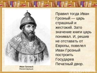 Правил тогда Иван Грозный — царь страшный и жестокий. Зато значение книги царь п