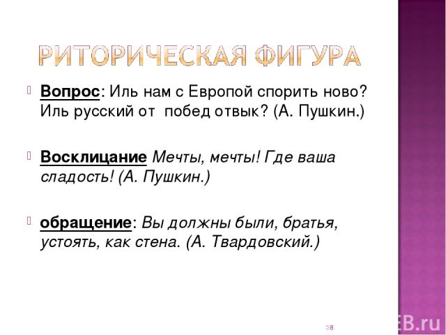 Вопрос: Иль нам с Европой спорить ново? Иль русский от побед отвык? (А. Пушкин.) Восклицание Мечты, мечты! Где ваша сладость! (А. Пушкин.) обращение: Вы должны были, братья, устоять, как стена. (А. Твардовский.) *