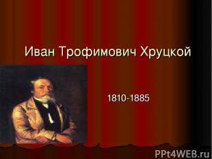 Иван Трофимович Хруцкой 1810-1885