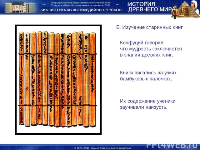 Б. Изучение старинных книг Конфуций говорил, что мудрость заключается в знании древних книг. Книги писались на узких бамбуковых палочках. Их содержание ученики заучивали наизусть.