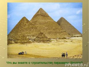 Что вы знаете о строительстве пирамиды Хеопса?