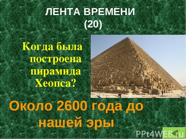 ЛЕНТА ВРЕМЕНИ (20) Когда была построена пирамида Хеопса? Около 2600 года до нашей эры