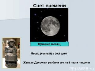 Счет времени Месяц (лунный) = 29,5 дней Жители Двуречья разбили его на 4 части -