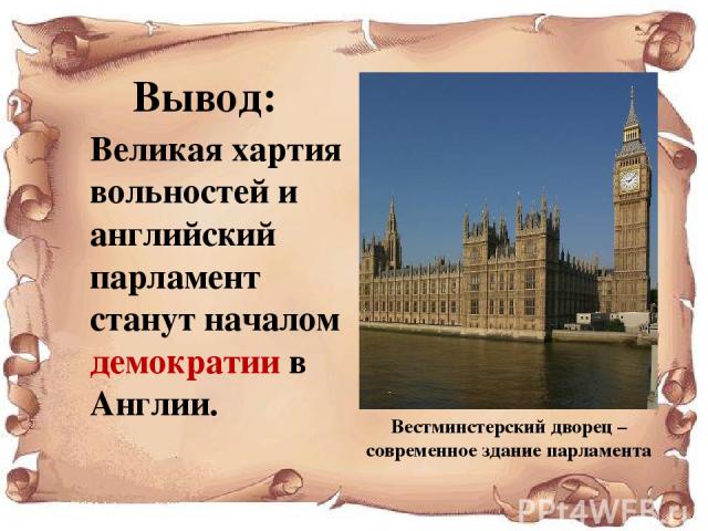 Вывод: Великая хартия вольностей и английский парламент станут началом демократии в Англии. Вестминстерский дворец – современное здание парламента