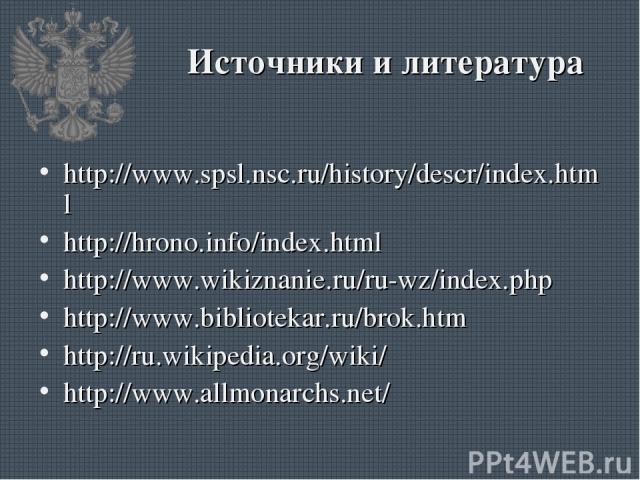Источники и литература http://www.spsl.nsc.ru/history/descr/index.html http://hrono.info/index.html http://www.wikiznanie.ru/ru-wz/index.php http://www.bibliotekar.ru/brok.htm http://ru.wikipedia.org/wiki/ http://www.allmonarchs.net/