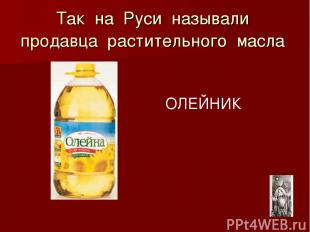 Так на Руси называли продавца растительного масла ОЛЕЙНИК