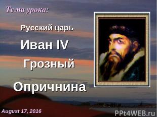 Иван IV Опричнина Тема урока: * Грозный Русский царь