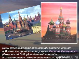 Царь способствовал организации книгопечатания в Москве и строительству храма Вас
