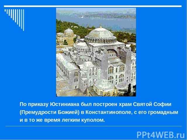 По приказу Юстиниана был построен храм Святой Софии (Премудрости Божией) в Константинополе, с его громадным и в то же время легким куполом.