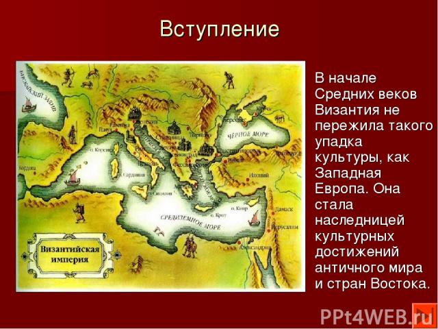 Вступление В начале Средних веков Византия не пережила такого упадка культуры, как Западная Европа. Она стала наследницей культурных достижений античного мира и стран Востока.