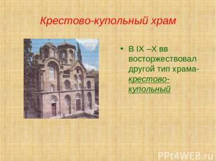 Крестово-купольный храм В IX –X вв восторжествовал другой тип храма-крестово-куп