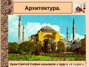 Архитектура. Храм Святой Софии называли « чудом из чудес».